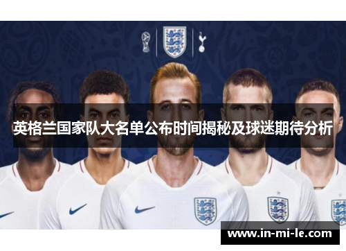 英格兰国家队大名单公布时间揭秘及球迷期待分析