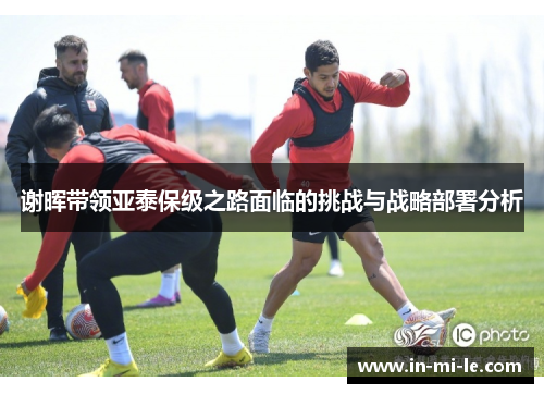 谢晖带领亚泰保级之路面临的挑战与战略部署分析