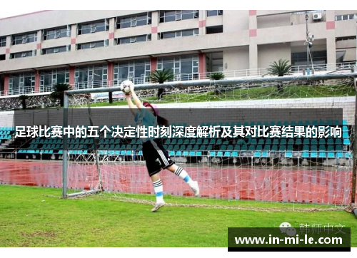足球比赛中的五个决定性时刻深度解析及其对比赛结果的影响