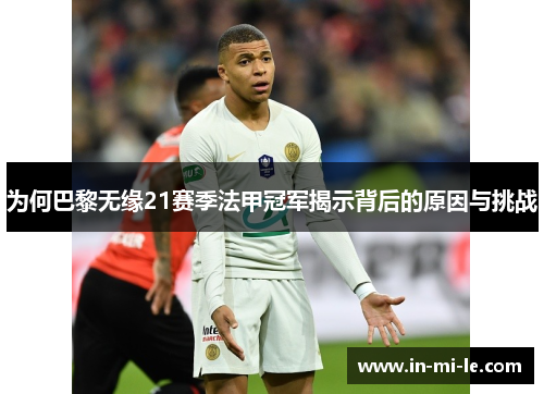 为何巴黎无缘21赛季法甲冠军揭示背后的原因与挑战