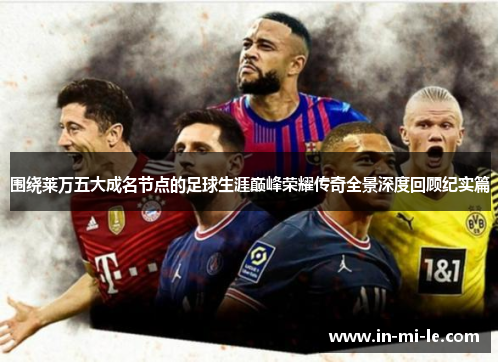 围绕莱万五大成名节点的足球生涯巅峰荣耀传奇全景深度回顾纪实篇