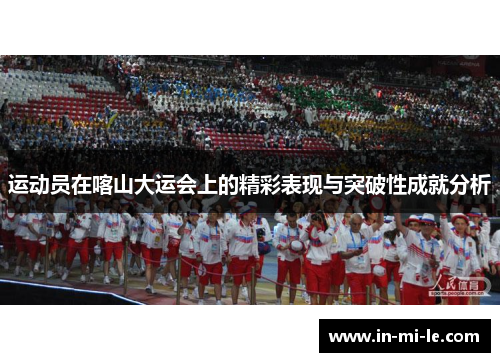 运动员在喀山大运会上的精彩表现与突破性成就分析