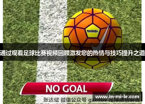 通过观看足球比赛视频回顾激发您的热情与技巧提升之道