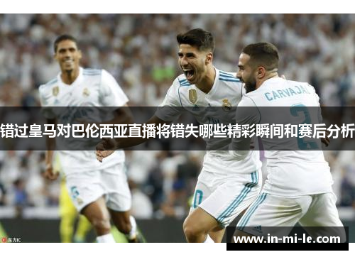错过皇马对巴伦西亚直播将错失哪些精彩瞬间和赛后分析