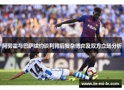 阿劳霍与巴萨续约谈判背后复杂博弈及双方立场分析