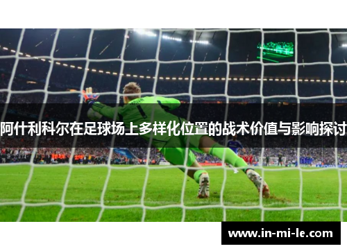 阿什利科尔在足球场上多样化位置的战术价值与影响探讨