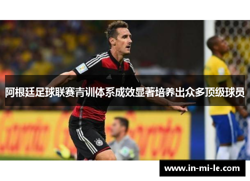 阿根廷足球联赛青训体系成效显著培养出众多顶级球员