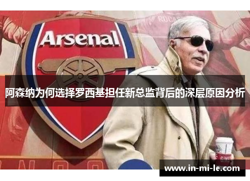阿森纳为何选择罗西基担任新总监背后的深层原因分析