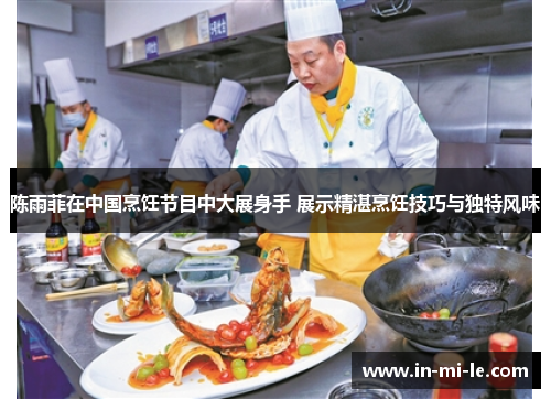 陈雨菲在中国烹饪节目中大展身手 展示精湛烹饪技巧与独特风味