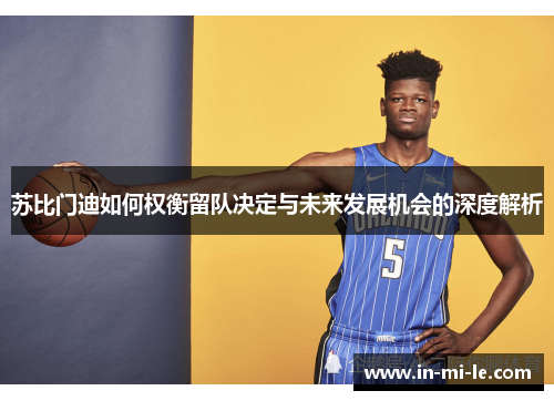 苏比门迪如何权衡留队决定与未来发展机会的深度解析