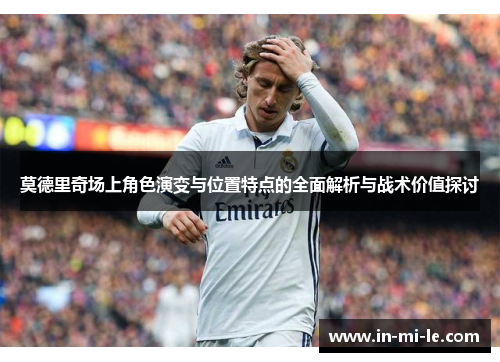莫德里奇场上角色演变与位置特点的全面解析与战术价值探讨