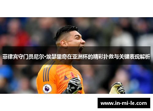 菲律宾守门员尼尔·埃瑟里奇在亚洲杯的精彩扑救与关键表现解析