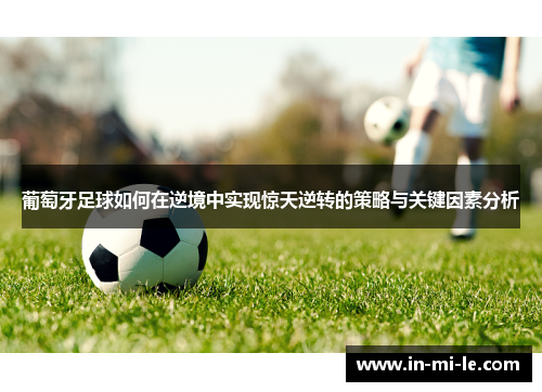 葡萄牙足球如何在逆境中实现惊天逆转的策略与关键因素分析