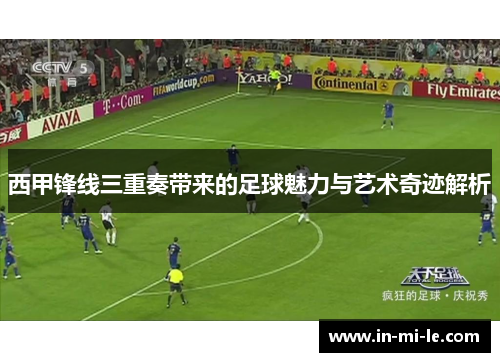 西甲锋线三重奏带来的足球魅力与艺术奇迹解析