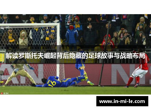 解读罗斯托夫崛起背后隐藏的足球故事与战略布局