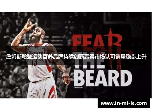 詹姆斯哈登运动营养品牌持续创新赢得市场认可销量稳步上升