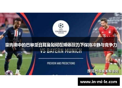 豪购潮中的巴黎圣日耳曼如何在媒体压力下保持冷静与竞争力