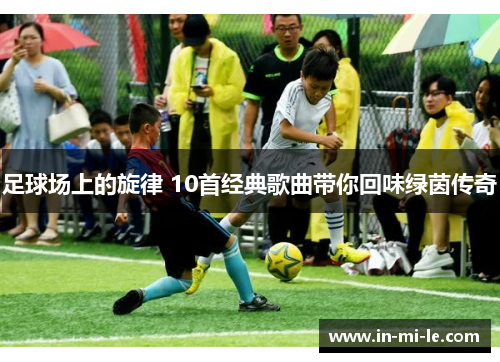 足球场上的旋律 10首经典歌曲带你回味绿茵传奇