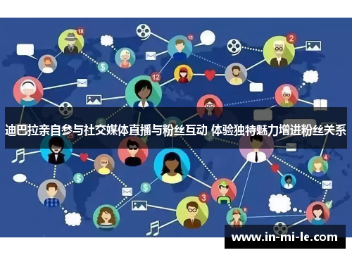迪巴拉亲自参与社交媒体直播与粉丝互动 体验独特魅力增进粉丝关系