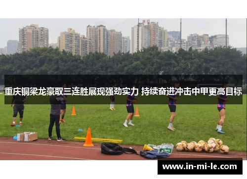 重庆铜梁龙豪取三连胜展现强劲实力 持续奋进冲击中甲更高目标