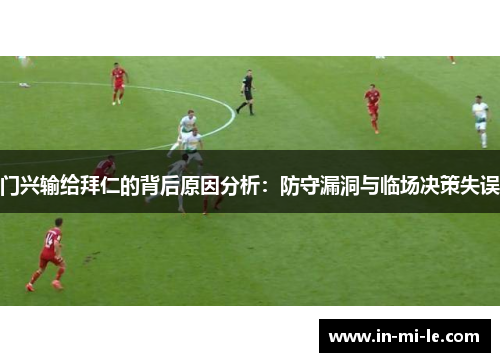 门兴输给拜仁的背后原因分析：防守漏洞与临场决策失误