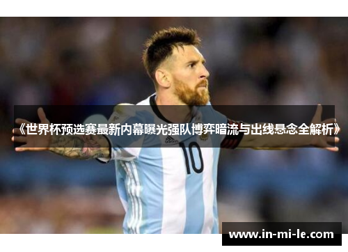 《世界杯预选赛最新内幕曝光强队博弈暗流与出线悬念全解析》 《世界杯预选赛最新内幕曝光强队博弈暗流与出线悬念全解析》