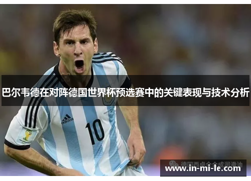 巴尔韦德在对阵德国世界杯预选赛中的关键表现与技术分析