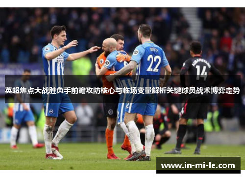 英超焦点大战胜负手前瞻攻防核心与临场变量解析关键球员战术博弈走势 英超焦点大战胜负手前瞻攻防核心与临场变量解析关键球员战术博弈走势