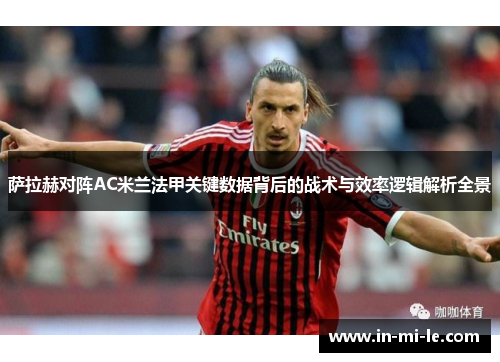 萨拉赫对阵AC米兰法甲关键数据背后的战术与效率逻辑解析全景