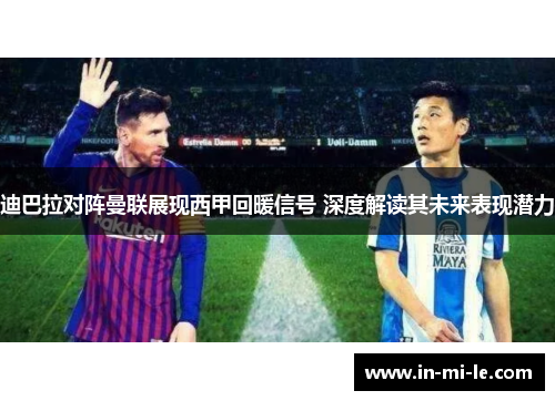 迪巴拉对阵曼联展现西甲回暖信号 深度解读其未来表现潜力