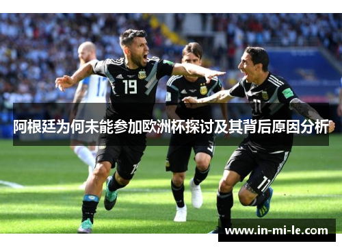 阿根廷为何未能参加欧洲杯探讨及其背后原因分析
