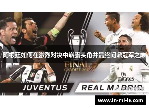 阿根廷如何在激烈对决中崭露头角并最终问鼎冠军之巅 阿根廷如何在激烈对决中崭露头角并最终问鼎冠军之巅