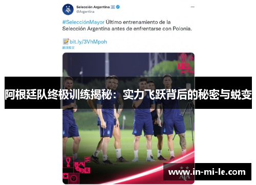 阿根廷队终极训练揭秘:实力飞跃背后的秘密与蜕变 阿根廷队终极训练揭秘:实力飞跃背后的秘密与蜕变