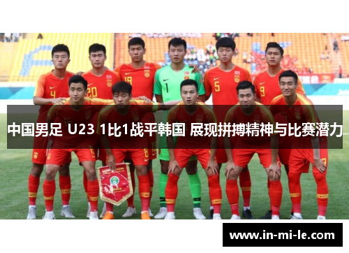 中国男足 U23 1比1战平韩国 展现拼搏精神与比赛潜力