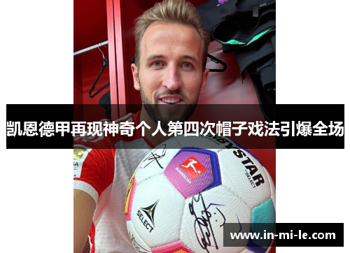 凯恩德甲再现神奇个人第四次帽子戏法引爆全场 凯恩德甲再现神奇个人第四次帽子戏法引爆全场