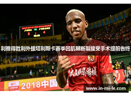 利雅得胜利外援塔利斯卡赛季因肌腱断裂接受手术提前告终