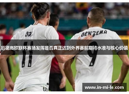 厄德高欧联杯赛场发挥是否真正达到外界赛前期待水准与核心价值