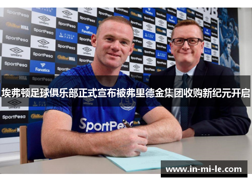 埃弗顿足球俱乐部正式宣布被弗里德金集团收购新纪元开启