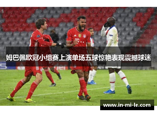 姆巴佩欧冠小组赛上演单场五球惊艳表现震撼球迷