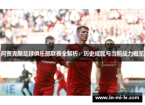 阿贾克斯足球俱乐部联赛全解析：历史成就与当前战力概览