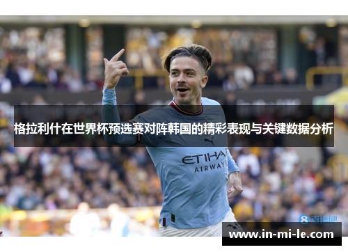 格拉利什在世界杯预选赛对阵韩国的精彩表现与关键数据分析 格拉利什在世界杯预选赛对阵韩国的精彩表现与关键数据分析