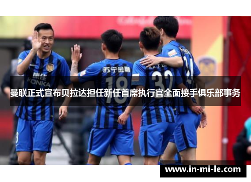 曼联正式宣布贝拉达担任新任首席执行官全面接手俱乐部事务 曼联正式宣布贝拉达担任新任首席执行官全面接手俱乐部事务