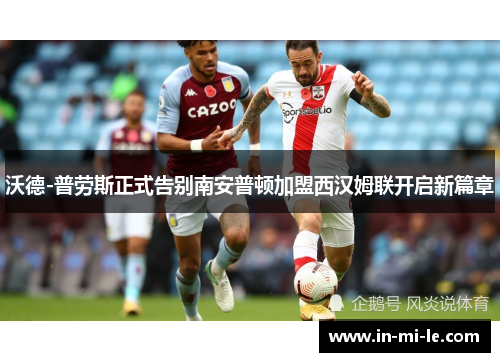 沃德-普劳斯正式告别南安普顿加盟西汉姆联开启新篇章 沃德-普劳斯正式告别南安普顿加盟西汉姆联开启新篇章