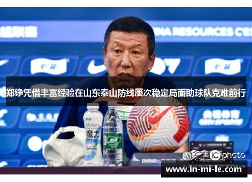 郑铮凭借丰富经验在山东泰山防线屡次稳定局面助球队克难前行 郑铮凭借丰富经验在山东泰山防线屡次稳定局面助球队克难前行