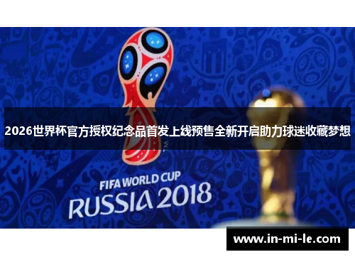2026世界杯官方授权纪念品首发上线预售全新开启助力球迷收藏梦想