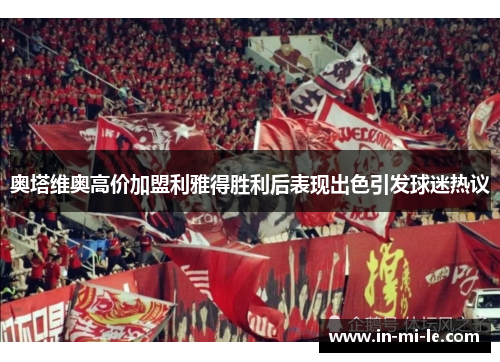 奥塔维奥高价加盟利雅得胜利后表现出色引发球迷热议
