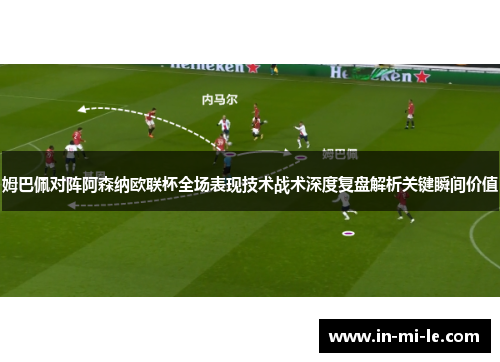 姆巴佩对阵阿森纳欧联杯全场表现技术战术深度复盘解析关键瞬间价值